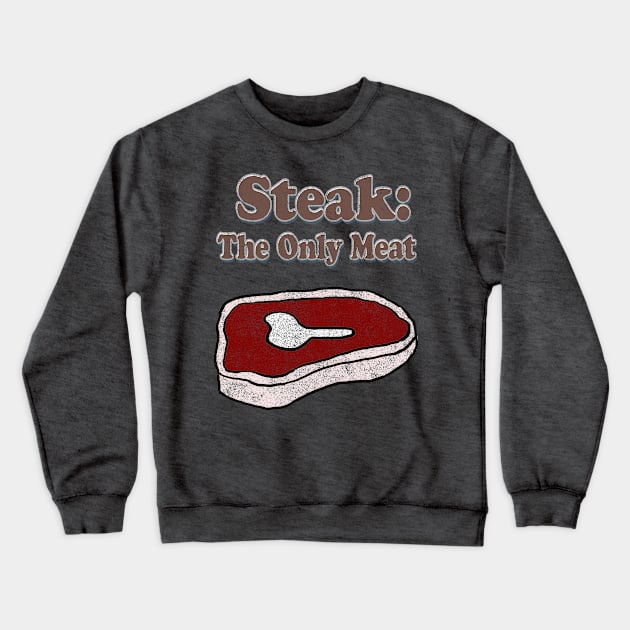 Steak: The Only Meat Crewneck Sweatshirt by Eric03091978